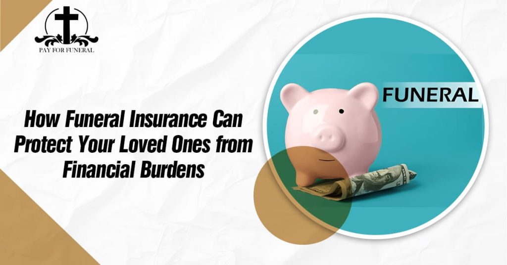 How Funeral Insurance Can Protect Your Loved Ones from Financial Burdens